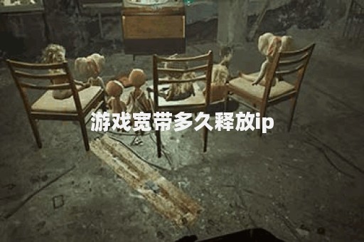游戏宽带多久释放ip